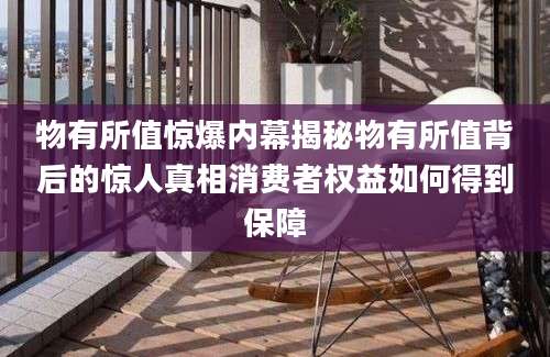 物有所值惊爆内幕揭秘物有所值背后的惊人真相消费者权益如何得到保障
