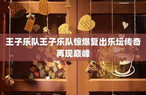 王子乐队王子乐队惊爆复出乐坛传奇再现巅峰