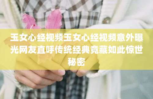 玉女心经视频玉女心经视频意外曝光网友直呼传统经典竟藏如此惊世秘密