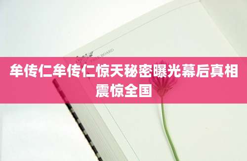 牟传仁牟传仁惊天秘密曝光幕后真相震惊全国