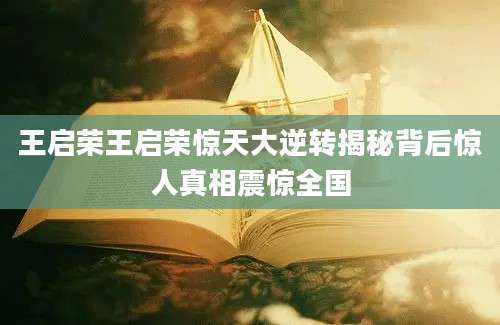 王启荣王启荣惊天大逆转揭秘背后惊人真相震惊全国