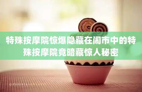 特殊按摩院惊爆隐藏在闹市中的特殊按摩院竟暗藏惊人秘密