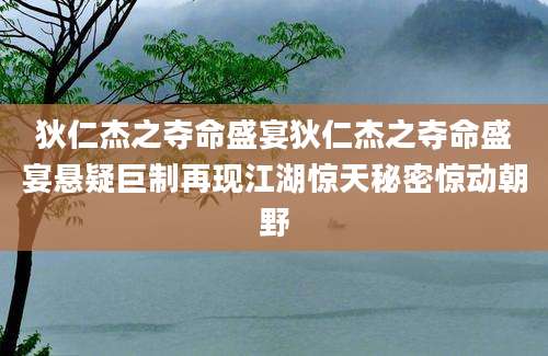 狄仁杰之夺命盛宴狄仁杰之夺命盛宴悬疑巨制再现江湖惊天秘密惊动朝野