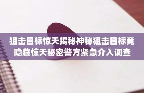 狙击目标惊天揭秘神秘狙击目标竟隐藏惊天秘密警方紧急介入调查