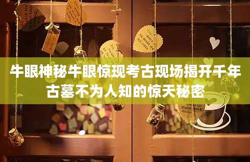 牛眼神秘牛眼惊现考古现场揭开千年古墓不为人知的惊天秘密