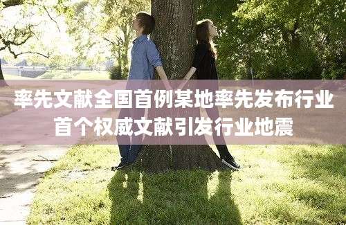 率先文献全国首例某地率先发布行业首个权威文献引发行业地震