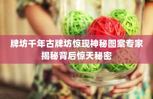 牌坊千年古牌坊惊现神秘图案专家揭秘背后惊天秘密
