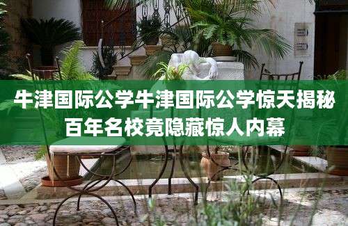 牛津国际公学牛津国际公学惊天揭秘百年名校竟隐藏惊人内幕
