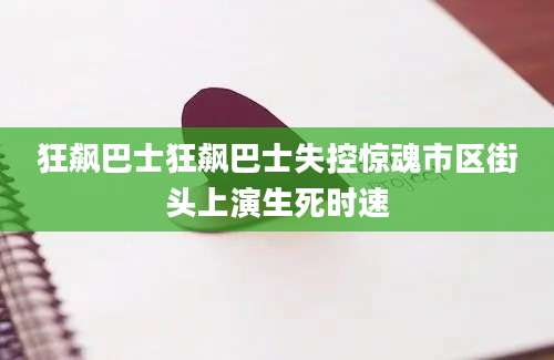 狂飙巴士狂飙巴士失控惊魂市区街头上演生死时速