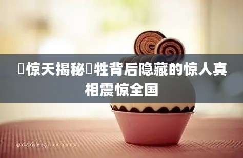 犠惊天揭秘犠牲背后隐藏的惊人真相震惊全国