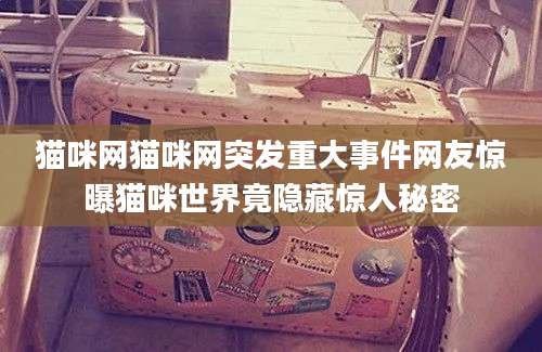 猫咪网猫咪网突发重大事件网友惊曝猫咪世界竟隐藏惊人秘密