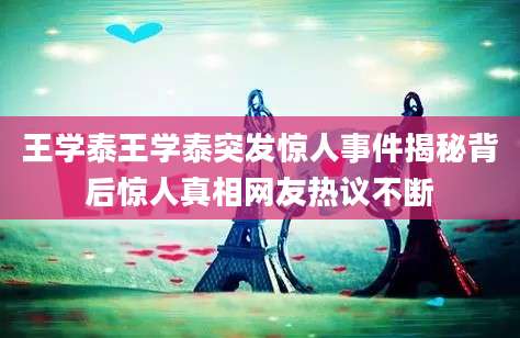 王学泰王学泰突发惊人事件揭秘背后惊人真相网友热议不断