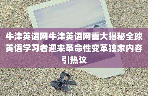 牛津英语网牛津英语网重大揭秘全球英语学习者迎来革命性变革独家内容引热议