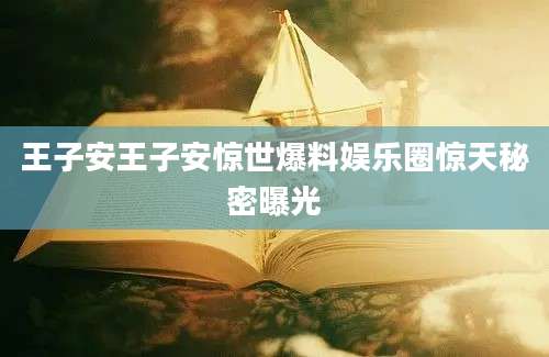 王子安王子安惊世爆料娱乐圈惊天秘密曝光