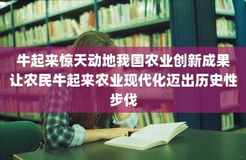 牛起来惊天动地我国农业创新成果让农民牛起来农业现代化迈出历史性步伐