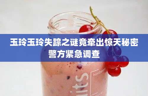 玉玲玉玲失踪之谜竟牵出惊天秘密警方紧急调查