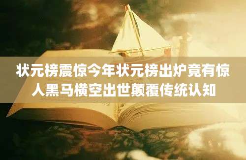 状元榜震惊今年状元榜出炉竟有惊人黑马横空出世颠覆传统认知