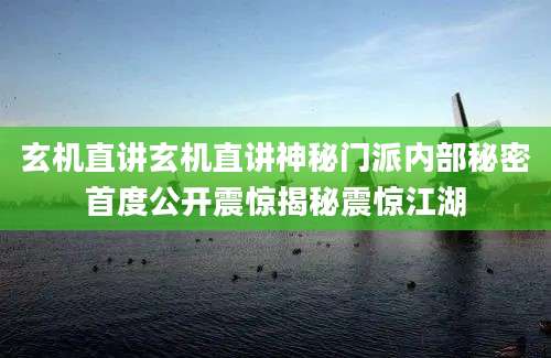 玄机直讲玄机直讲神秘门派内部秘密首度公开震惊揭秘震惊江湖