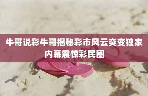 牛哥说彩牛哥揭秘彩市风云突变独家内幕震惊彩民圈