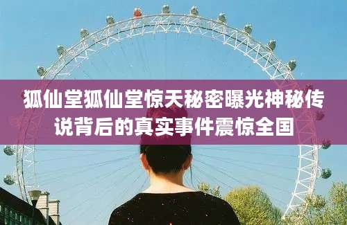 狐仙堂狐仙堂惊天秘密曝光神秘传说背后的真实事件震惊全国