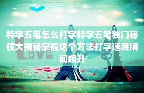 特字五笔怎么打字特字五笔独门秘技大揭秘掌握这个方法打字速度瞬间飙升