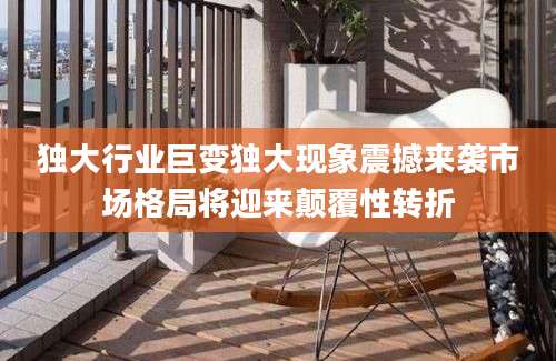 独大行业巨变独大现象震撼来袭市场格局将迎来颠覆性转折