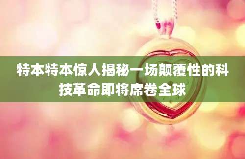 特本特本惊人揭秘一场颠覆性的科技革命即将席卷全球