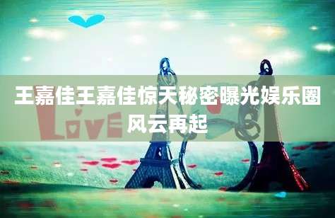 王嘉佳王嘉佳惊天秘密曝光娱乐圈风云再起