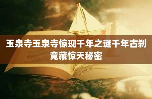 玉泉寺玉泉寺惊现千年之谜千年古刹竟藏惊天秘密
