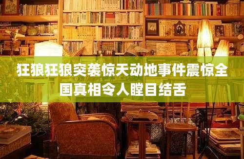 狂狼狂狼突袭惊天动地事件震惊全国真相令人瞠目结舌