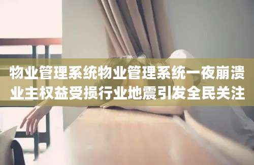 物业管理系统物业管理系统一夜崩溃业主权益受损行业地震引发全民关注