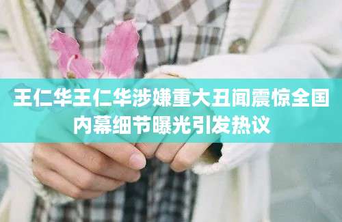 王仁华王仁华涉嫌重大丑闻震惊全国内幕细节曝光引发热议
