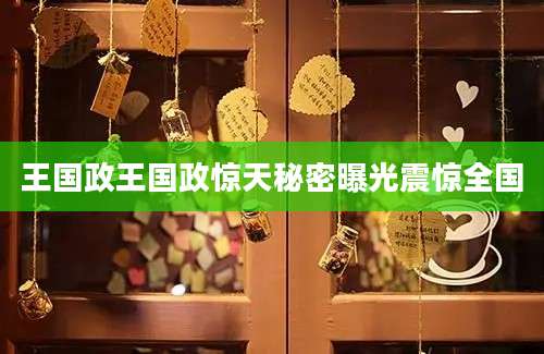 王国政王国政惊天秘密曝光震惊全国