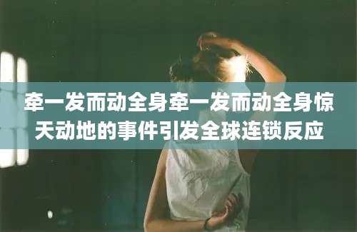 牵一发而动全身牵一发而动全身惊天动地的事件引发全球连锁反应