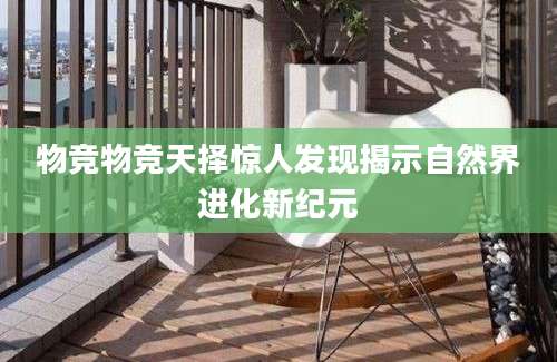 物竞物竞天择惊人发现揭示自然界进化新纪元