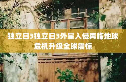 独立日3独立日3外星入侵再临地球危机升级全球震惊