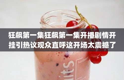 狂飙第一集狂飙第一集开播剧情开挂引热议观众直呼这开场太震撼了