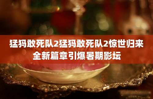 猛犸敢死队2猛犸敢死队2惊世归来全新篇章引爆暑期影坛
