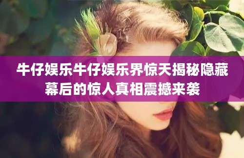 牛仔娱乐牛仔娱乐界惊天揭秘隐藏幕后的惊人真相震撼来袭