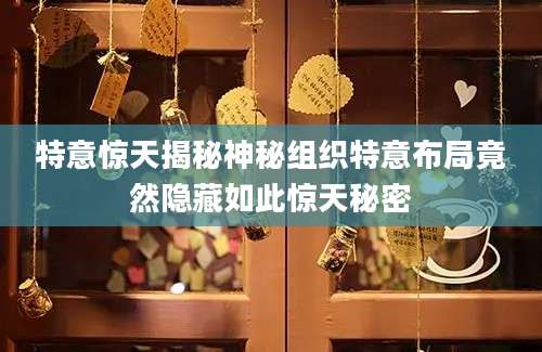 特意惊天揭秘神秘组织特意布局竟然隐藏如此惊天秘密