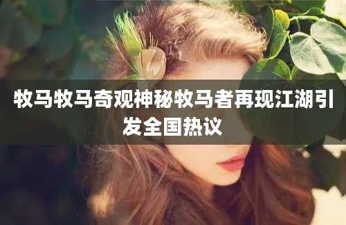 牧马牧马奇观神秘牧马者再现江湖引发全国热议