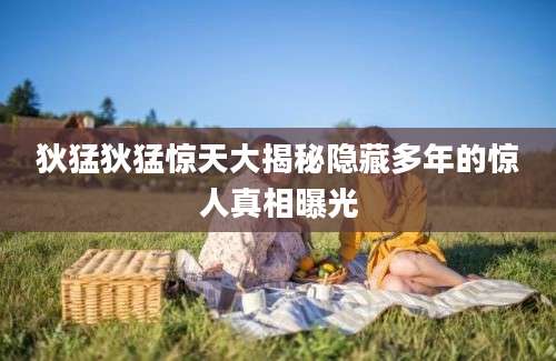狄猛狄猛惊天大揭秘隐藏多年的惊人真相曝光
