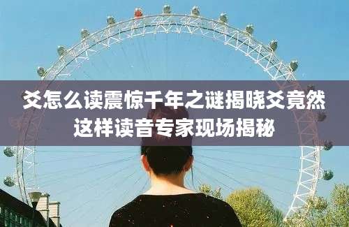 爻怎么读震惊千年之谜揭晓爻竟然这样读音专家现场揭秘