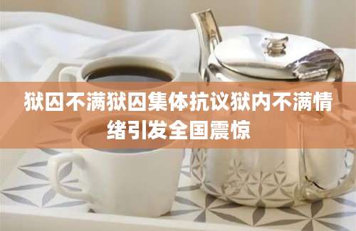 狱囚不满狱囚集体抗议狱内不满情绪引发全国震惊