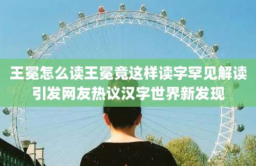 王冕怎么读王冕竟这样读字罕见解读引发网友热议汉字世界新发现
