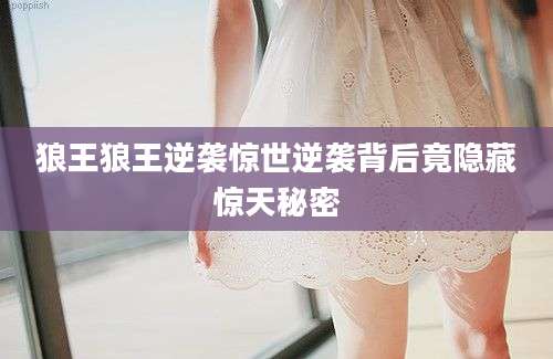狼王狼王逆袭惊世逆袭背后竟隐藏惊天秘密