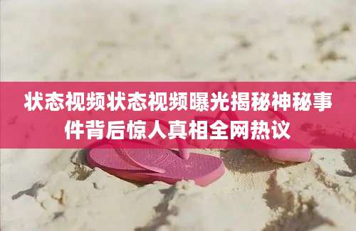状态视频状态视频曝光揭秘神秘事件背后惊人真相全网热议