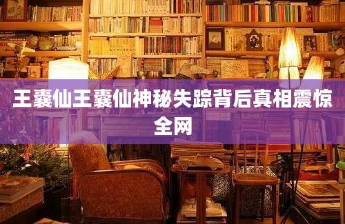 王囊仙王囊仙神秘失踪背后真相震惊全网