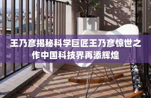 王乃彦揭秘科学巨匠王乃彦惊世之作中国科技界再添辉煌