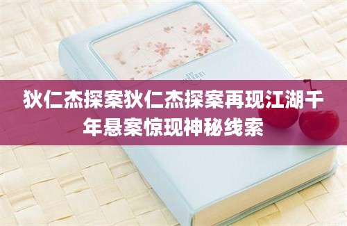 狄仁杰探案狄仁杰探案再现江湖千年悬案惊现神秘线索